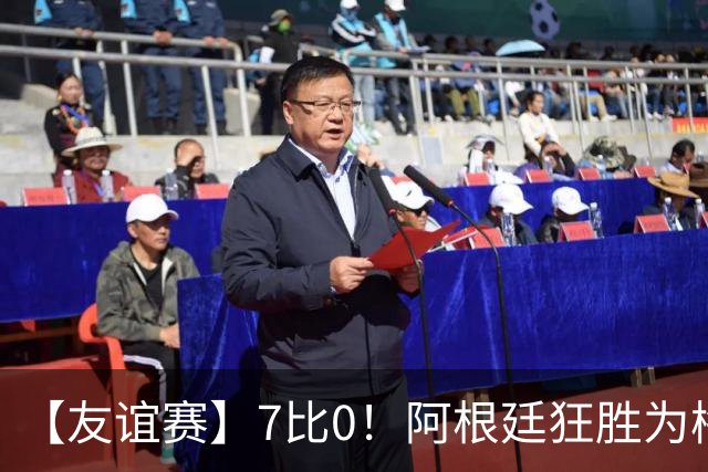 【友谊赛】7比0！阿根廷狂胜为梅西国家队告别赛垫场