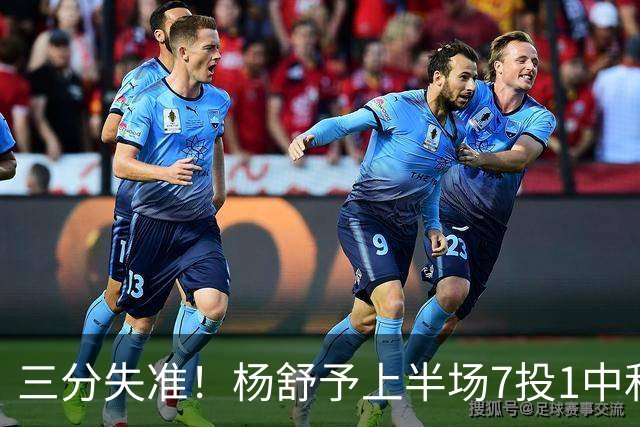 三分失准！杨舒予上半场7投1中&三分4中0得到4分2板1助
