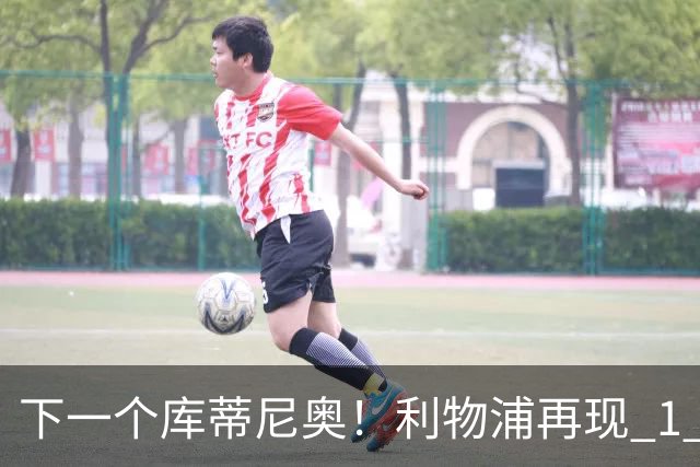 下一个库蒂尼奥！利物浦再现 1 亿超级妖星！100 万封神捡漏