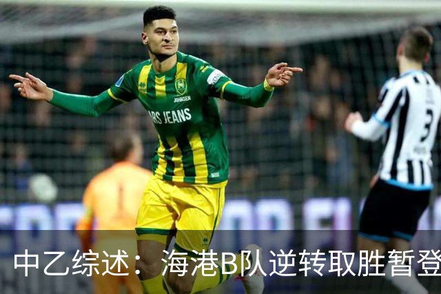中乙综述：海港B队逆转取胜暂登顶，南区4-7名仅差1分竞争激烈