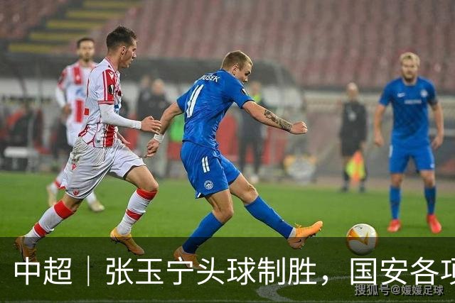 中超｜张玉宁头球制胜，国安各项赛事19场不败