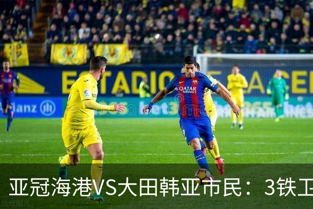 亚冠海港VS大田韩亚市民：3铁卫坐镇，五大外援领衔中轴线，武磊冲锋