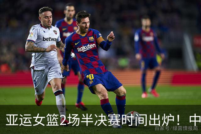 亚运女篮2场半决赛时间出炉！中国队再遇老对手，25日CCTV5直播