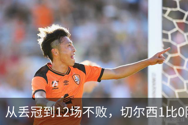 从丢冠到12场不败，切尔西1比0阿森纳后只差榜首2分