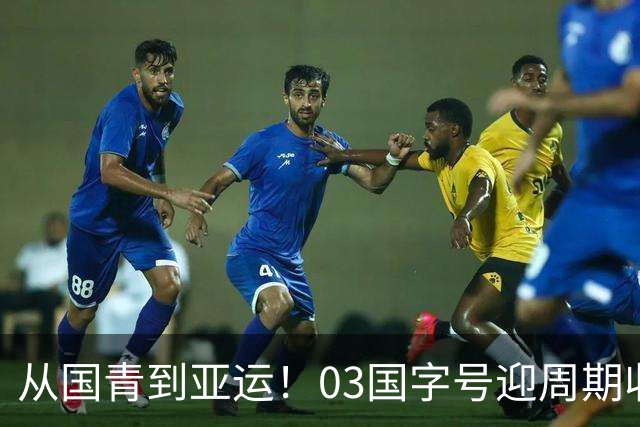 从国青到亚运！03国字号迎周期收官，曾获U23亚洲杯亚军