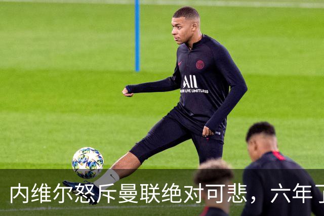 内维尔怒斥曼联"绝对可悲"，六年了还在原地打转