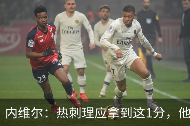 内维尔：热刺理应拿到这1分，他们显然表现比曼联更好