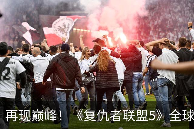 再现巅峰！《复仇者联盟5》全球预售票房突破1亿美元 距上映还有两个多月