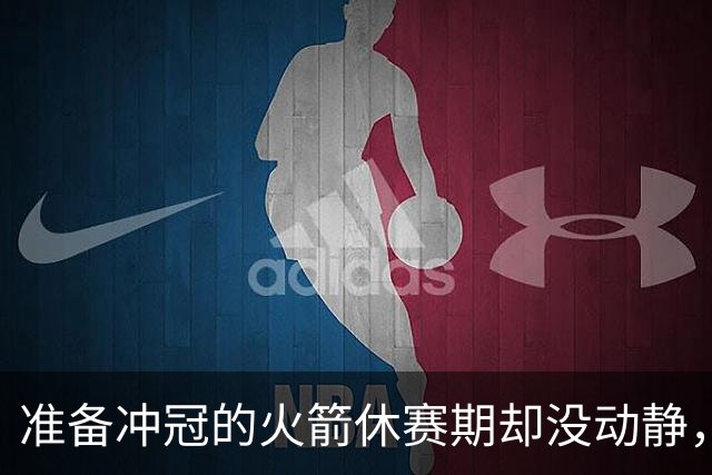 准备冲冠的火箭休赛期却没动静，或许赛季中期才是主战场？