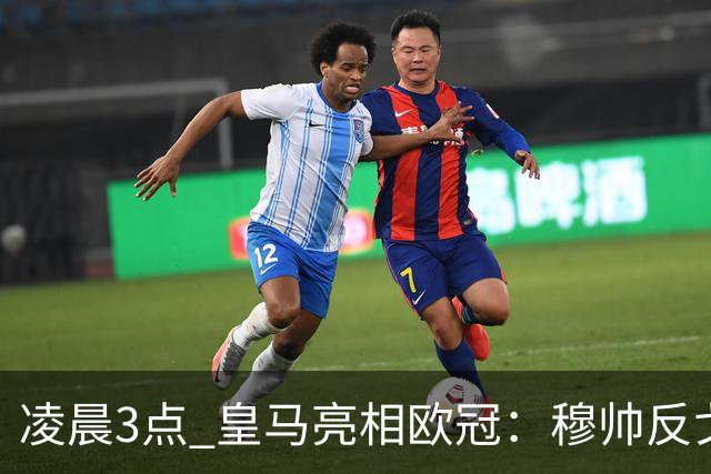 凌晨3点 皇马亮相欧冠：穆帅反戈！姆巴佩100场 破梅西纪录