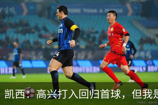 凯西：高兴打入回归首球，但我是团队型球员球队赢球最重要