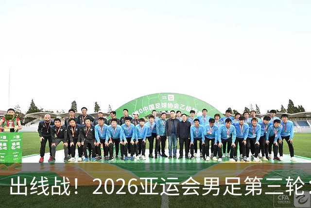 出线战！2026亚运会男足第三轮：国足亚运队打平出线 输2球出局