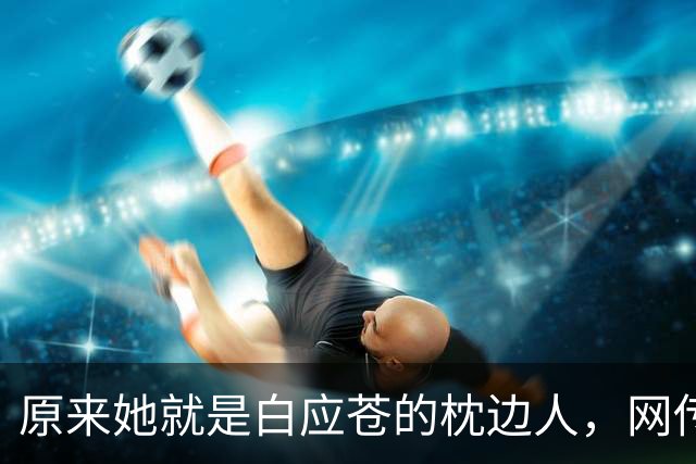 原来她就是白应苍的枕边人，网传两人已离婚，携带孩子跑路国外