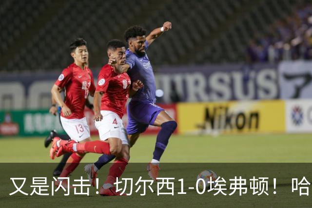 又是闪击！切尔西1-0埃弗顿！哈托下底倒三角，内托破门
