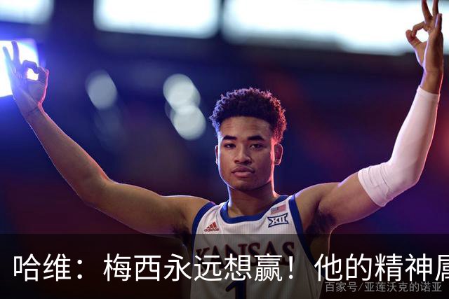 哈维：梅西永远想赢！他的精神属性向来强得可怕！