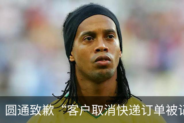 圆通致歉“客户取消快递订单被记为投诉”事件：不存在“咨询即处罚”等情况，将强化管理和培训