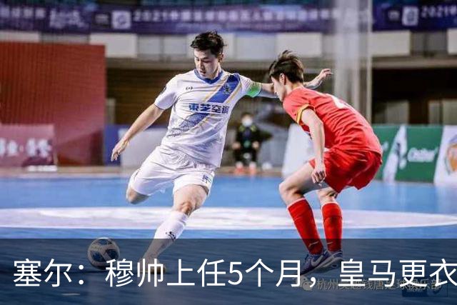 塞尔：穆帅上任5个月，皇马更衣室氛围依然没有改善