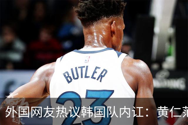 外国网友热议韩国队内讧：黄仁范讨厌李刚仁，李刚仁毫不在乎