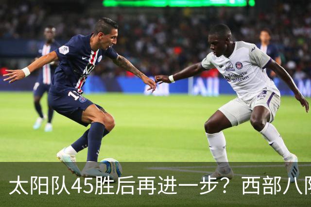 太阳队45胜后再进一步？西部八队全补强，反摆烂规则抬高垫底队
