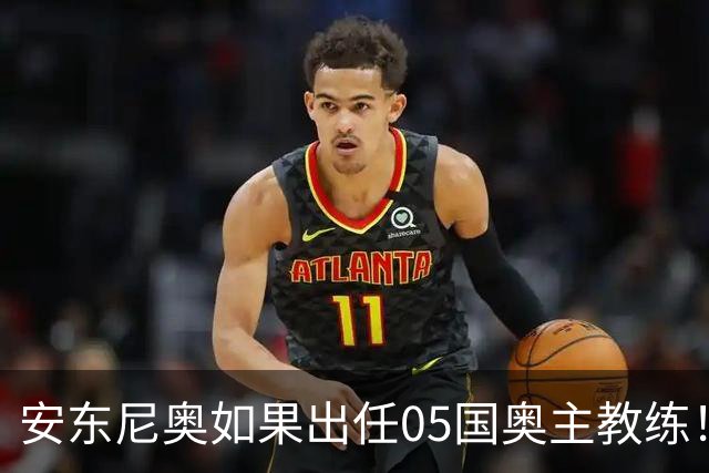 安东尼奥如果出任05国奥主教练！他点燃第一把火，值得期待