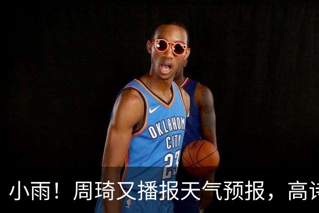 小雨！周琦又播报天气预报，高诗岩引杜甫名句回应