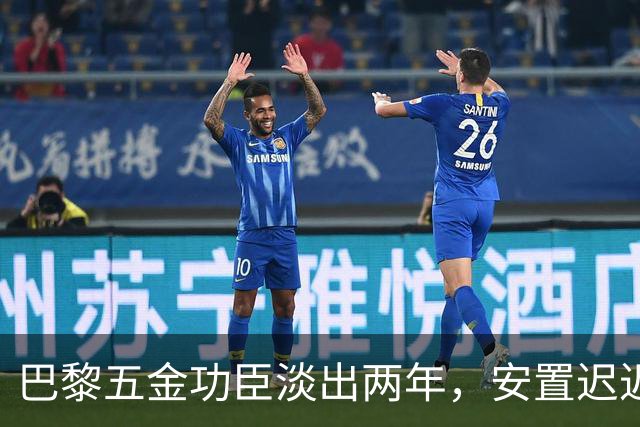 巴黎五金功臣淡出两年，安置迟迟未落地，背后原因出人意料！