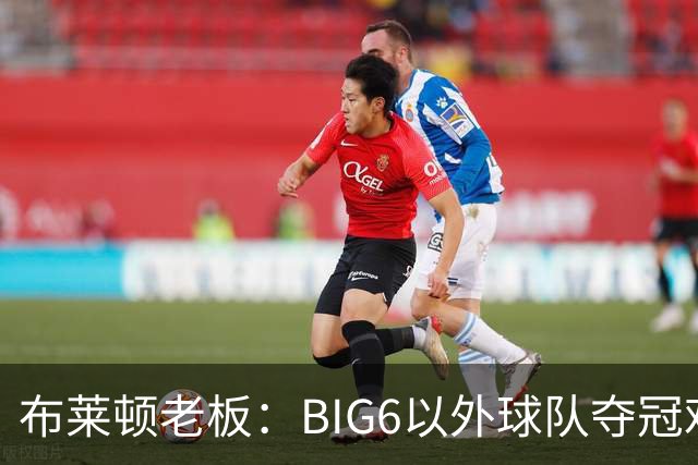 布莱顿老板：BIG6以外球队夺冠难度非常大，但一切皆有可能