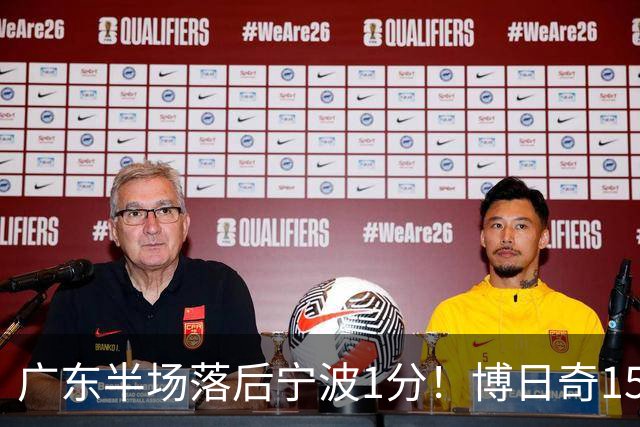 广东半场落后宁波1分！博日奇15+4，胡明轩8分5助，徐杰高烧缺阵