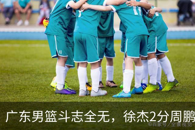 广东男篮斗志全无，徐杰2分周鹏0分，最差之人浮出水面