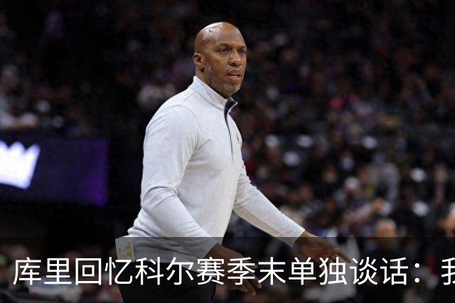 库里回忆科尔赛季末单独谈话：我当时就想，这就是结局吗？