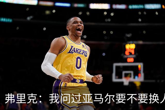 弗里克：我问过亚马尔要不要换人，他说不用