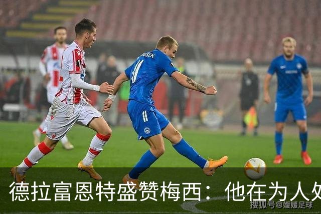 德拉富恩特盛赞梅西：他在为人处世和竞技层面都树立起了典范