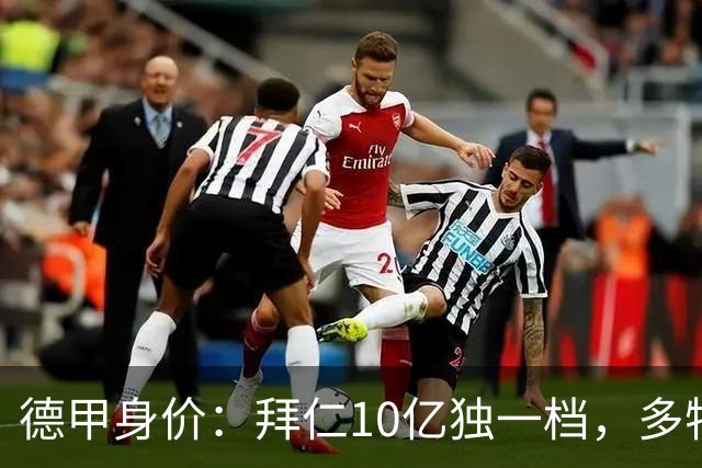 德甲身价：拜仁10亿独一档，多特药厂莱比锡均5亿、斯图加特4亿