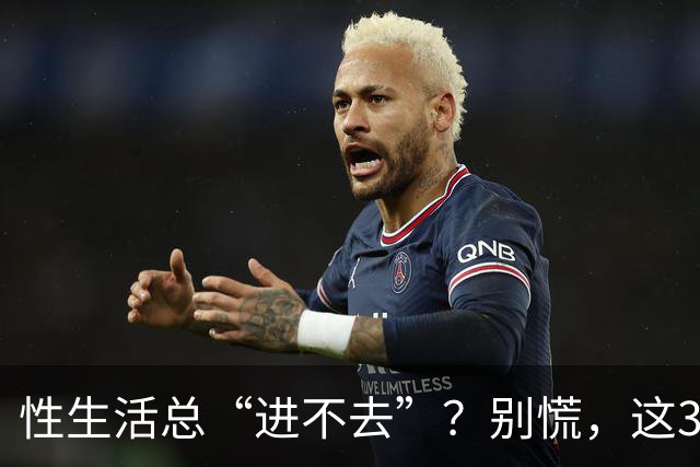 性生活总“进不去”？别慌，这3招比硬来管用
