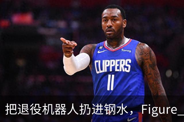 把退役机器人扔进钢水，Figure AI还卖了废铁