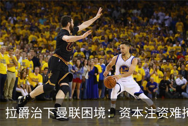拉爵治下曼联困境：资本注资难掩足球运营阵痛