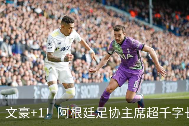 文豪+1！阿根廷足协主席超千字长文致敬梅西：你凝聚了几代人！