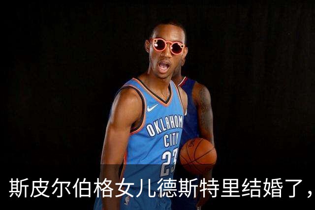 斯皮尔伯格女儿德斯特里结婚了，新郎是房产经纪人