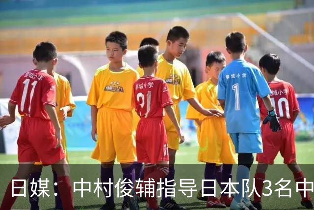 日媒：中村俊辅指导日本队3名中场练任意球