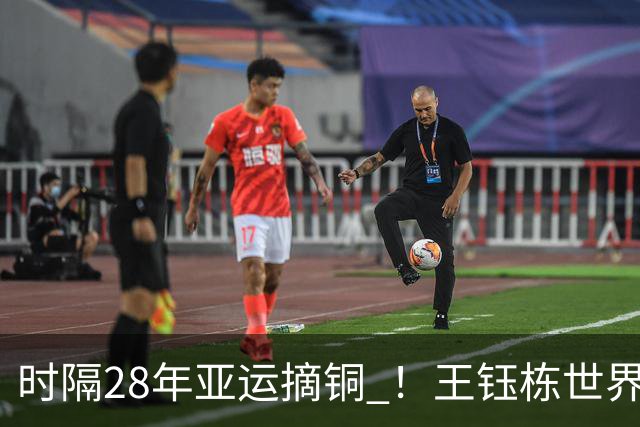 时隔28年亚运摘铜 ！王钰栋世界波李昊两扑点 国足6-5乌兹