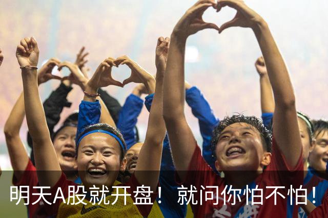 明天A股就开盘！就问你怕不怕！