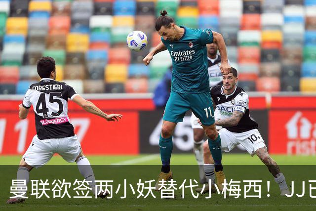曼联欲签两小妖替代小梅西！JJ已接洽皇萨仁，曝其嫌红魔庙小装不下大佛
