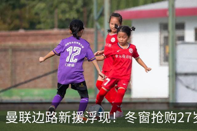 曼联边路新援浮现！冬窗抢购27岁英超主力 合同仅剩半年