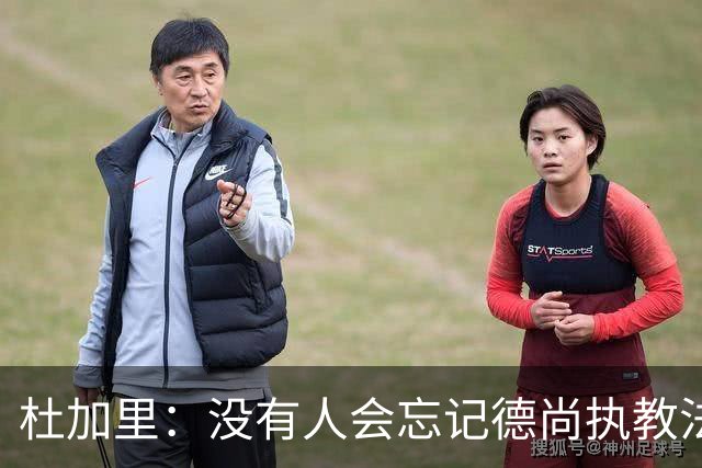 杜加里：没有人会忘记德尚执教法国的成就，体稳定性尤其出众