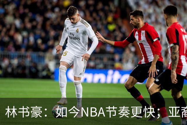 林书豪：如今NBA节奏更快；亚裔球员不要把自己留在舒适圈里
