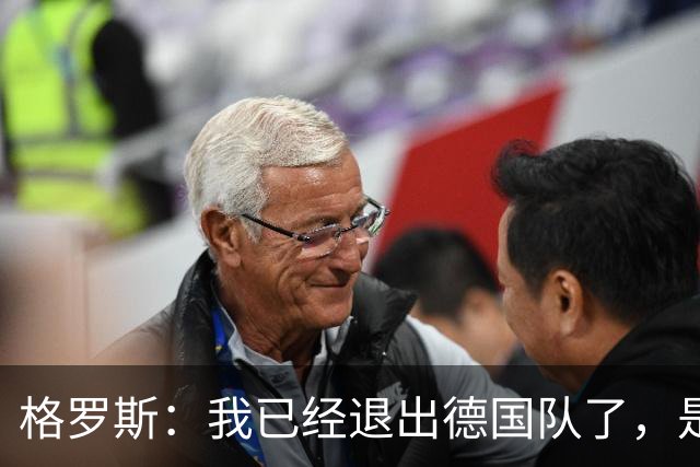 格罗斯：我已经退出德国队了，是时候祝福新一代一切顺利了