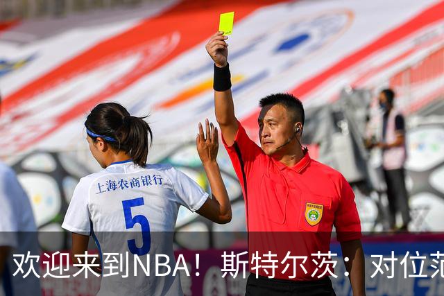 欢迎来到NBA！斯特尔茨：对位范弗里特和杜兰特很疯狂 确实很酷