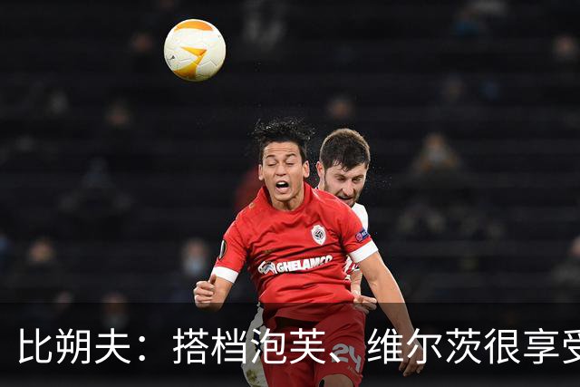 比朔夫：搭档泡芙、维尔茨很享受；这场比赛也是很有观赏性的