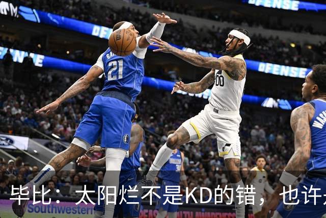 毕比：太阳烂不是KD的错，也许是因为那里没有赢球文化