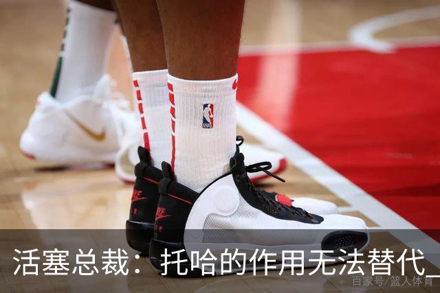 活塞总裁：托哈的作用无法替代 我们会非常想念他